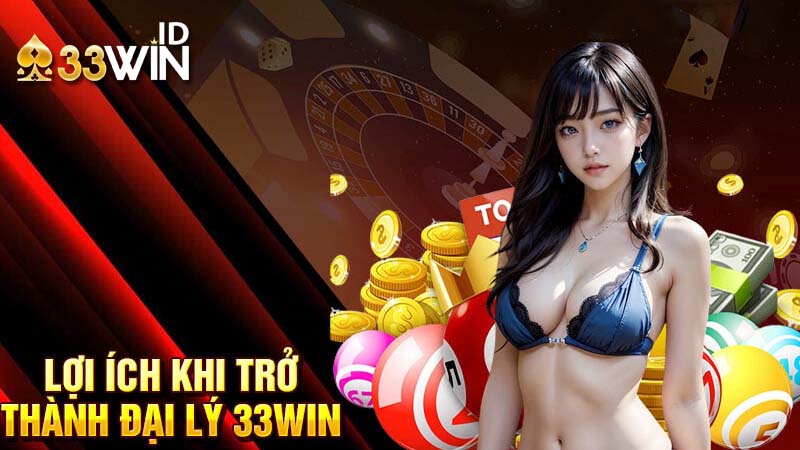 Vì sao nên trở thành đại lý 33win