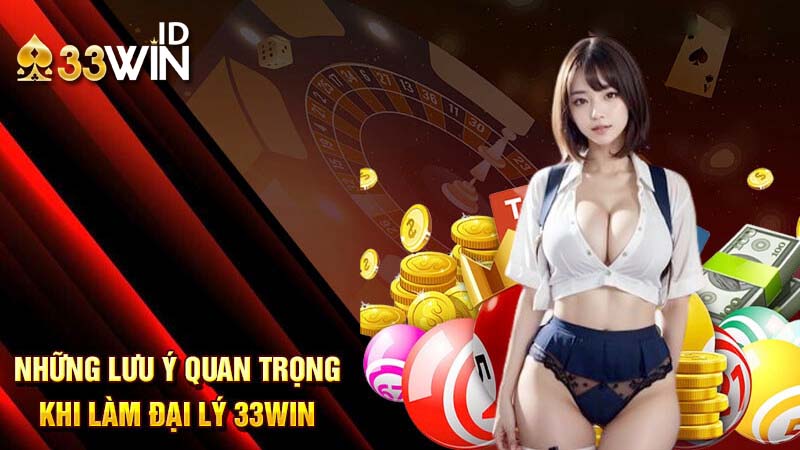 Lưu ý để trở thành đại lý 33win
